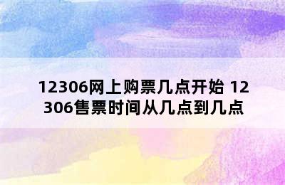 12306网上购票几点开始 12306售票时间从几点到几点